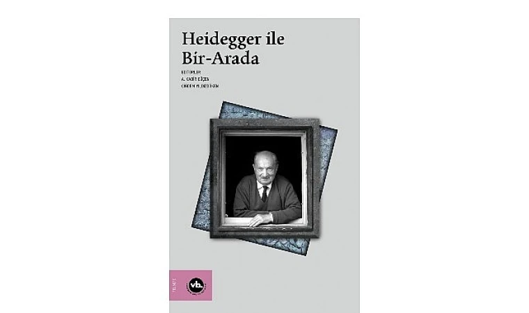 Heidegger çalışmalarına kapsamlı bir katkı: “Heidegger ile Bir-Arada”