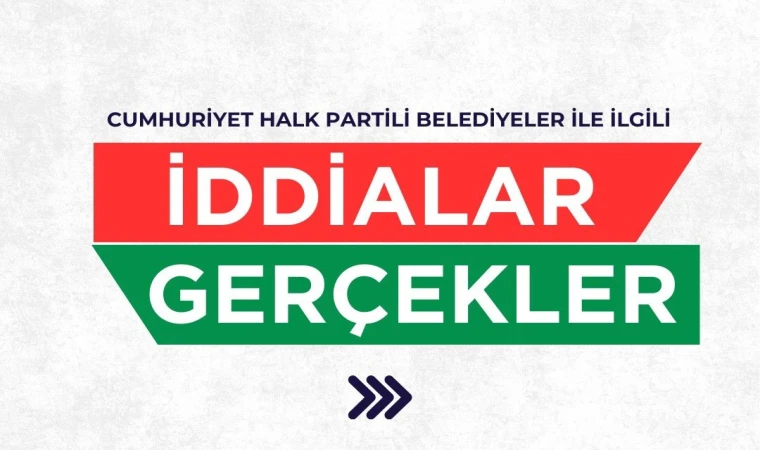 "CHP'li Belediyeler ile ilgili iddialar ve gerçekler..."