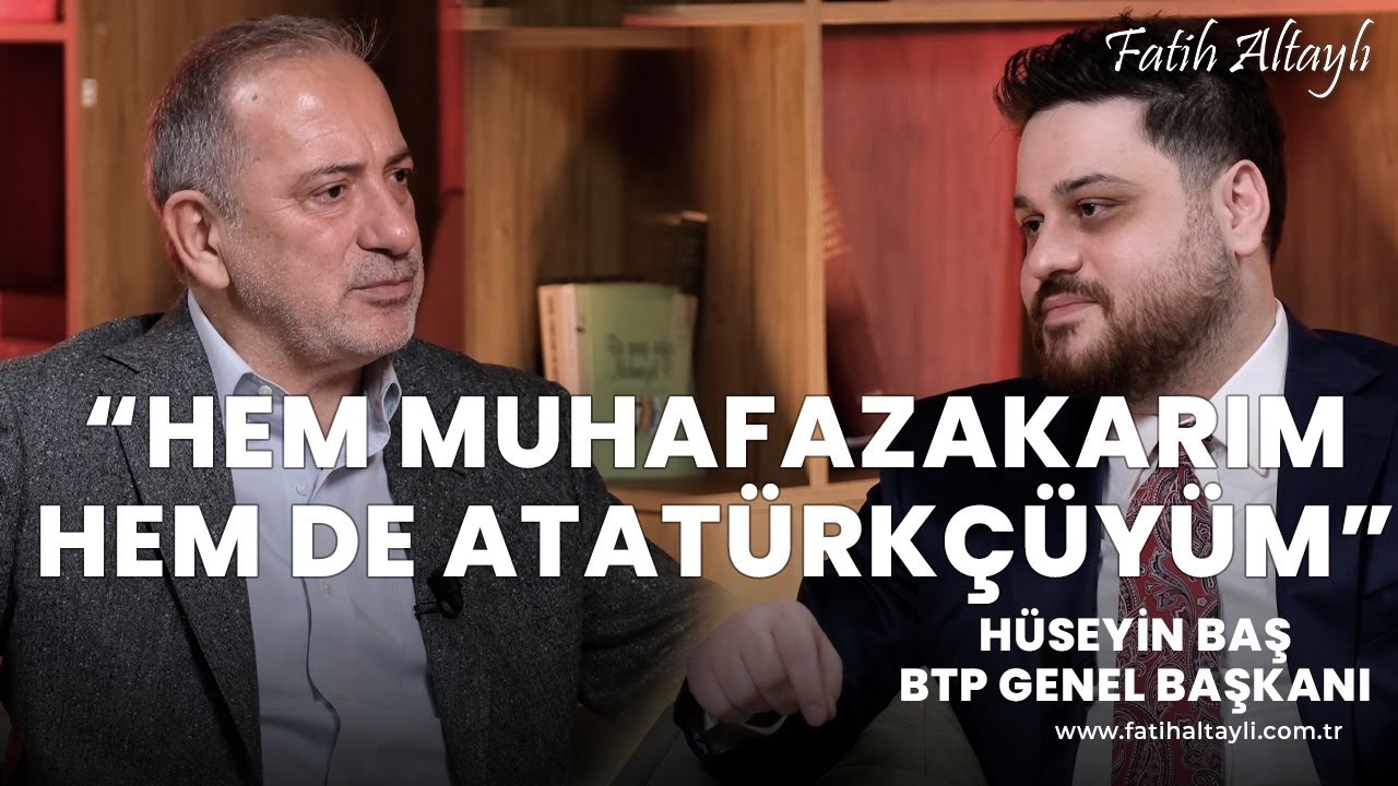 "Hem muhafazakarım, hem de Atatürkçüyüm!" BTP Genel Başkanı Hüseyin Baş & Fatih Altaylı
